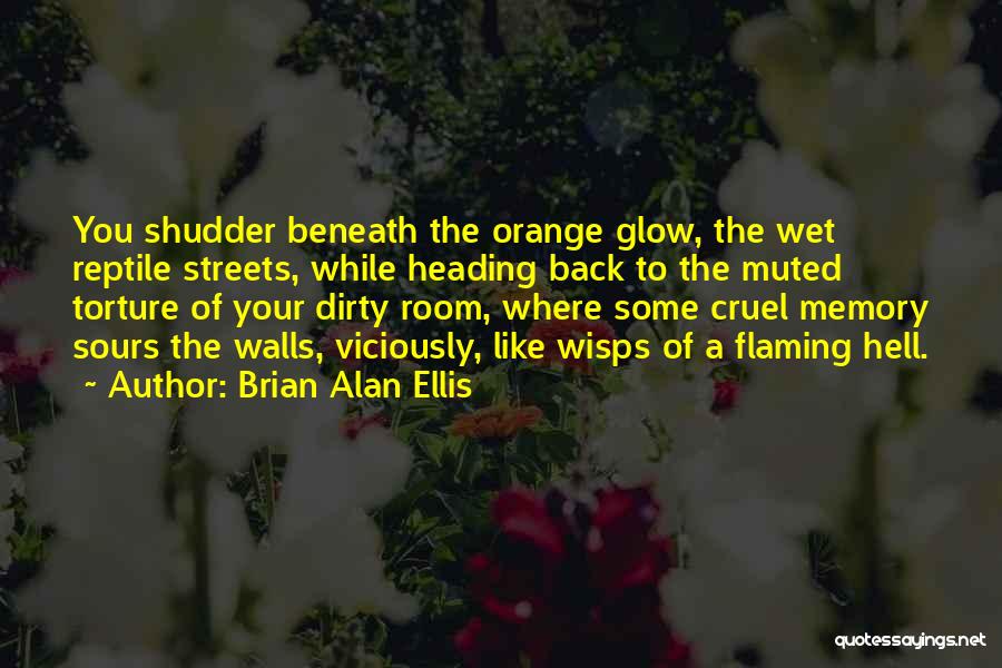 Brian Alan Ellis Quotes: You Shudder Beneath The Orange Glow, The Wet Reptile Streets, While Heading Back To The Muted Torture Of Your Dirty