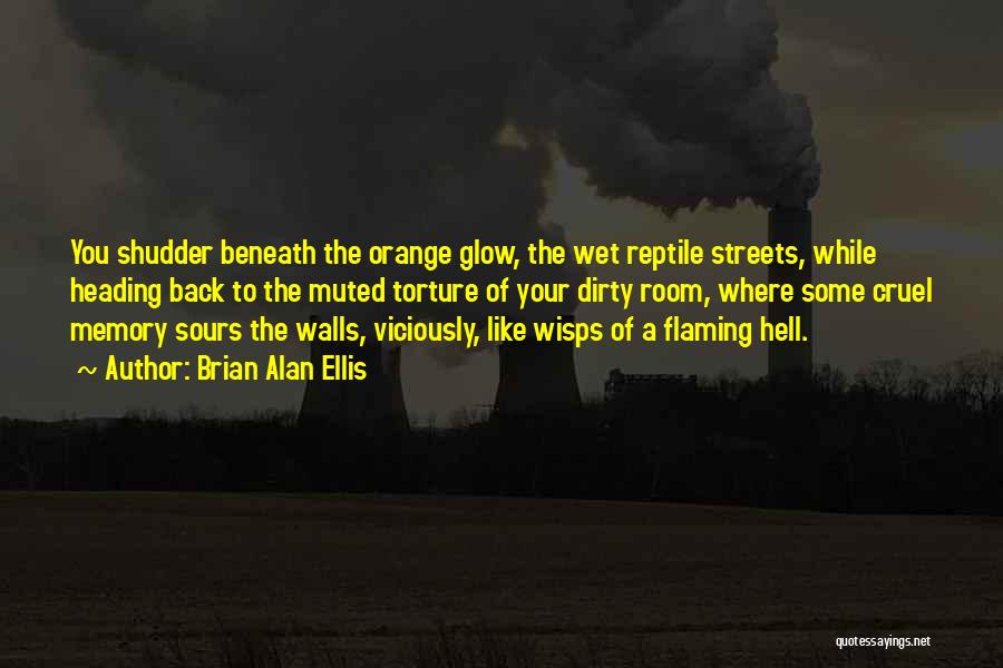 Brian Alan Ellis Quotes: You Shudder Beneath The Orange Glow, The Wet Reptile Streets, While Heading Back To The Muted Torture Of Your Dirty