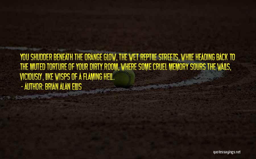 Brian Alan Ellis Quotes: You Shudder Beneath The Orange Glow, The Wet Reptile Streets, While Heading Back To The Muted Torture Of Your Dirty