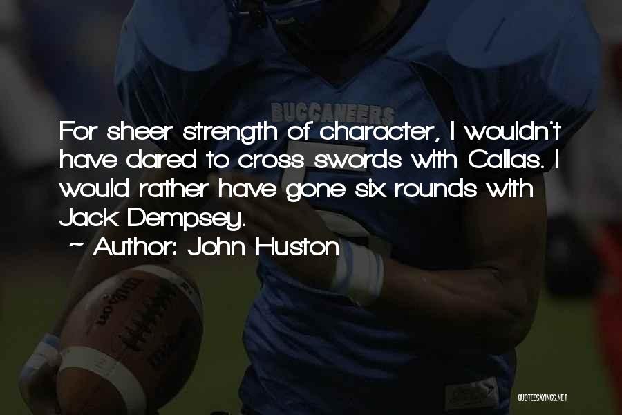 John Huston Quotes: For Sheer Strength Of Character, I Wouldn't Have Dared To Cross Swords With Callas. I Would Rather Have Gone Six