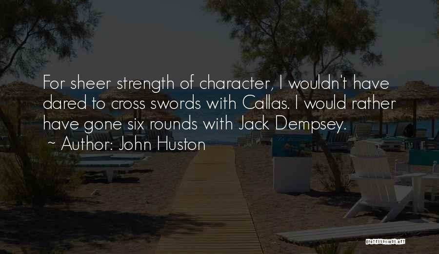 John Huston Quotes: For Sheer Strength Of Character, I Wouldn't Have Dared To Cross Swords With Callas. I Would Rather Have Gone Six