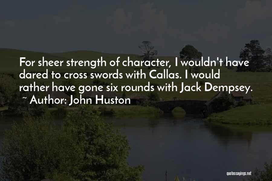 John Huston Quotes: For Sheer Strength Of Character, I Wouldn't Have Dared To Cross Swords With Callas. I Would Rather Have Gone Six