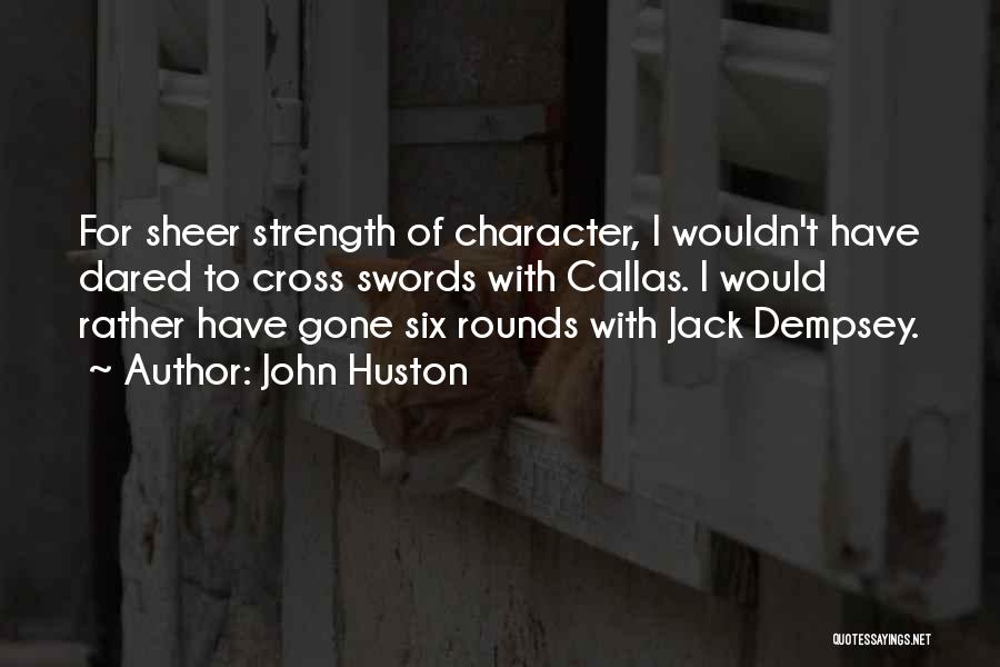 John Huston Quotes: For Sheer Strength Of Character, I Wouldn't Have Dared To Cross Swords With Callas. I Would Rather Have Gone Six