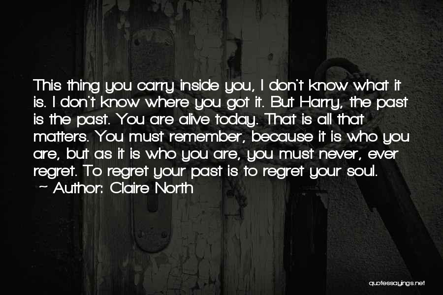 Claire North Quotes: This Thing You Carry Inside You, I Don't Know What It Is. I Don't Know Where You Got It. But