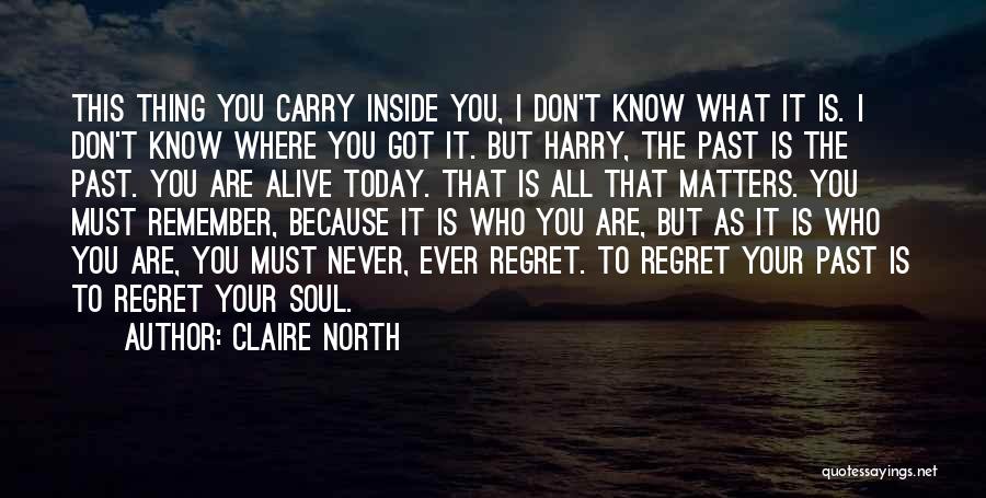 Claire North Quotes: This Thing You Carry Inside You, I Don't Know What It Is. I Don't Know Where You Got It. But