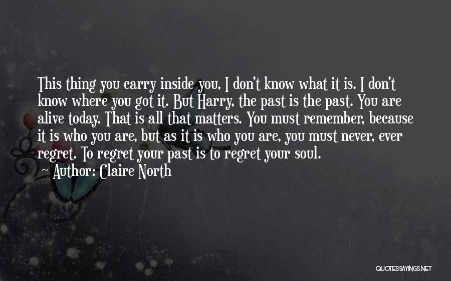 Claire North Quotes: This Thing You Carry Inside You, I Don't Know What It Is. I Don't Know Where You Got It. But