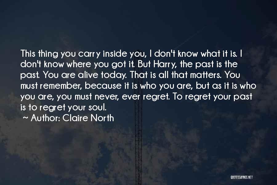 Claire North Quotes: This Thing You Carry Inside You, I Don't Know What It Is. I Don't Know Where You Got It. But