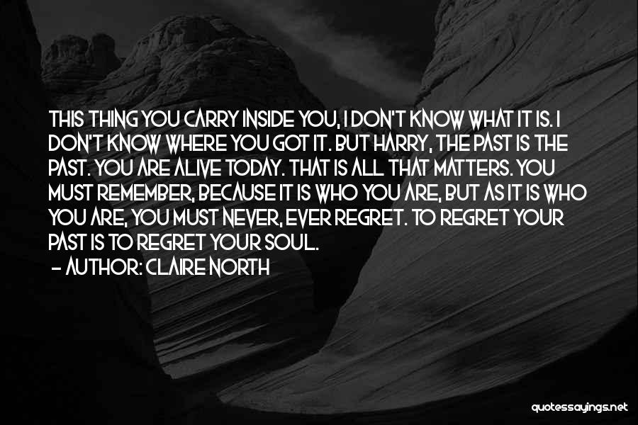 Claire North Quotes: This Thing You Carry Inside You, I Don't Know What It Is. I Don't Know Where You Got It. But