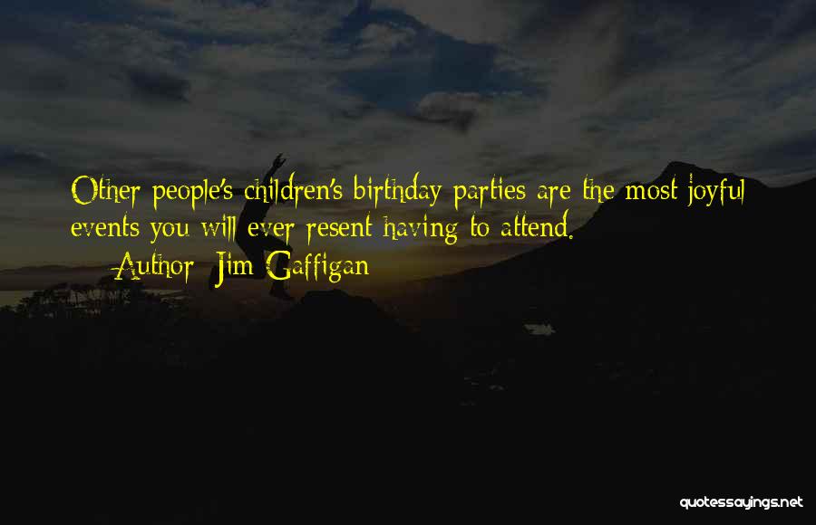 Jim Gaffigan Quotes: Other People's Children's Birthday Parties Are The Most Joyful Events You Will Ever Resent Having To Attend.