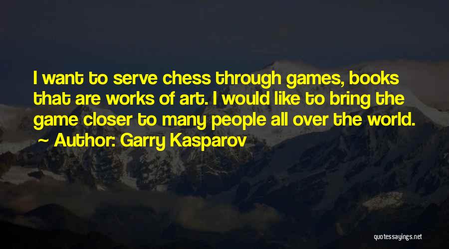 Garry Kasparov Quotes: I Want To Serve Chess Through Games, Books That Are Works Of Art. I Would Like To Bring The Game
