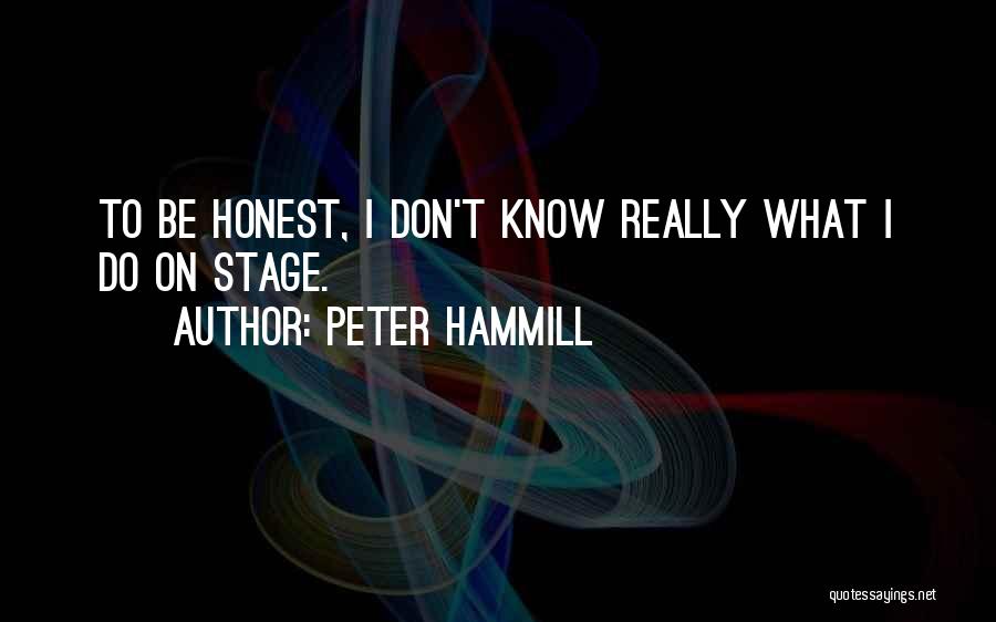 Peter Hammill Quotes: To Be Honest, I Don't Know Really What I Do On Stage.