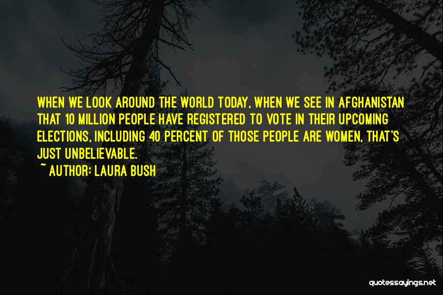 Laura Bush Quotes: When We Look Around The World Today, When We See In Afghanistan That 10 Million People Have Registered To Vote