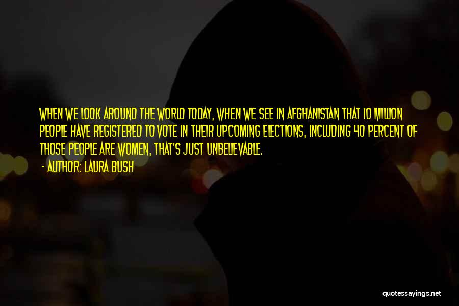 Laura Bush Quotes: When We Look Around The World Today, When We See In Afghanistan That 10 Million People Have Registered To Vote