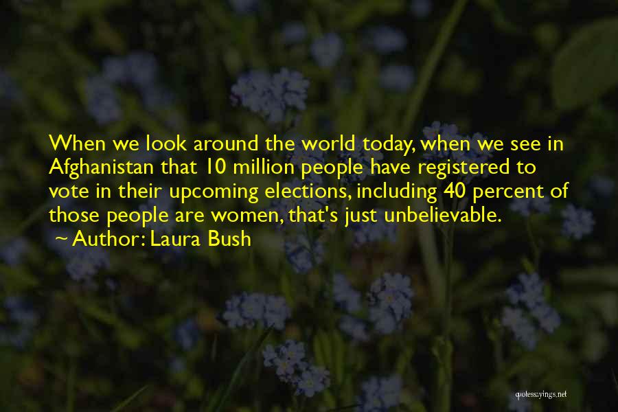 Laura Bush Quotes: When We Look Around The World Today, When We See In Afghanistan That 10 Million People Have Registered To Vote