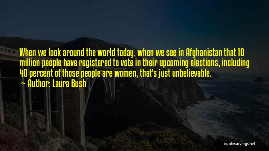 Laura Bush Quotes: When We Look Around The World Today, When We See In Afghanistan That 10 Million People Have Registered To Vote