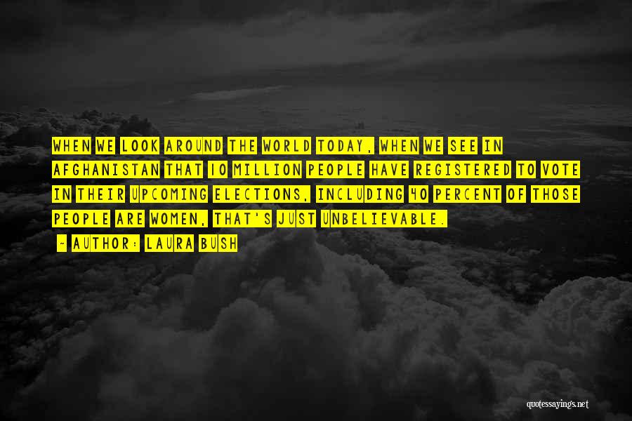 Laura Bush Quotes: When We Look Around The World Today, When We See In Afghanistan That 10 Million People Have Registered To Vote