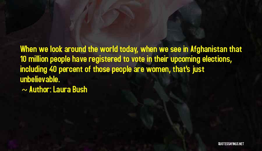 Laura Bush Quotes: When We Look Around The World Today, When We See In Afghanistan That 10 Million People Have Registered To Vote