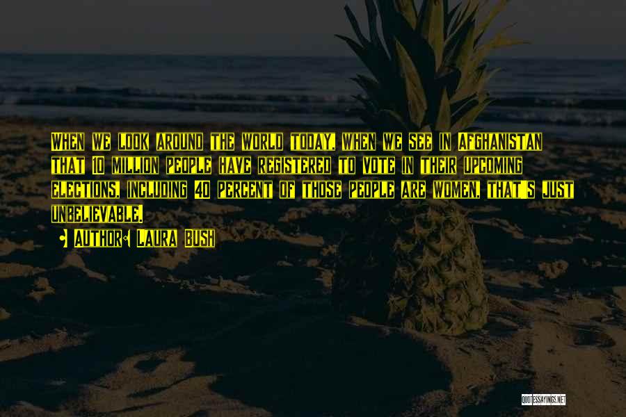 Laura Bush Quotes: When We Look Around The World Today, When We See In Afghanistan That 10 Million People Have Registered To Vote