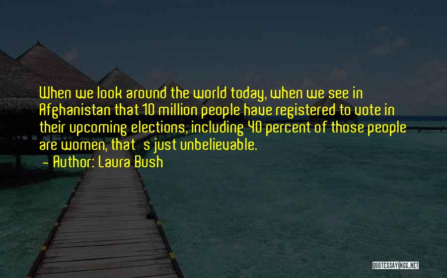 Laura Bush Quotes: When We Look Around The World Today, When We See In Afghanistan That 10 Million People Have Registered To Vote