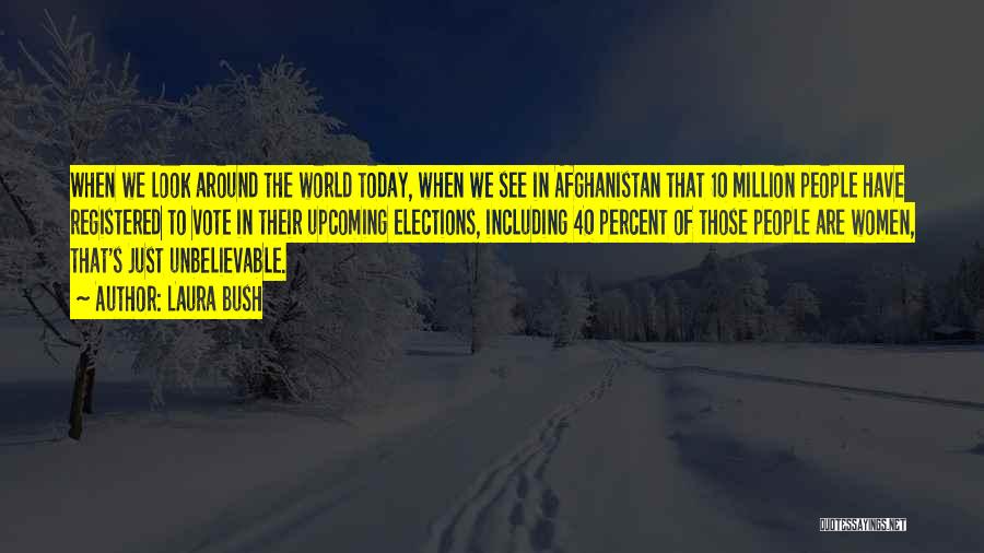 Laura Bush Quotes: When We Look Around The World Today, When We See In Afghanistan That 10 Million People Have Registered To Vote