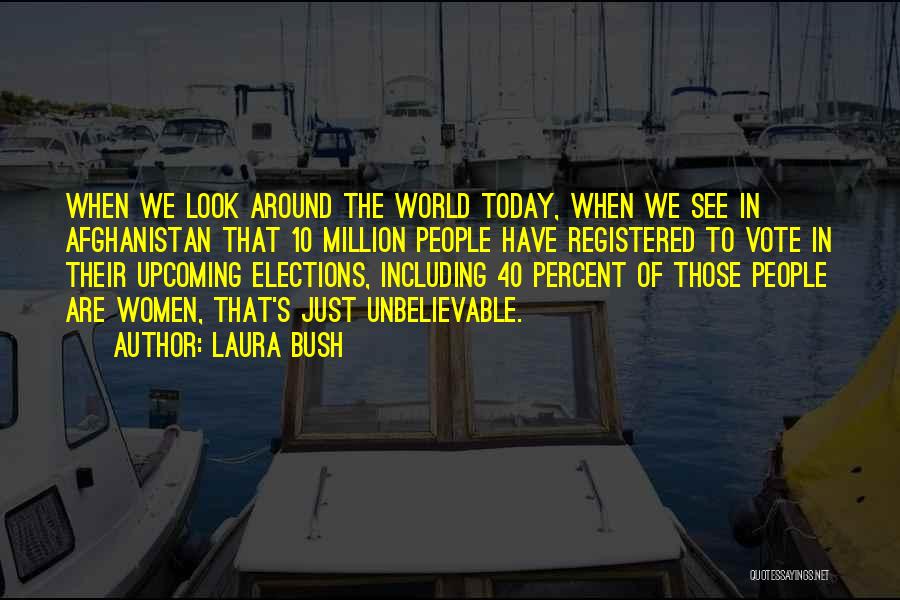 Laura Bush Quotes: When We Look Around The World Today, When We See In Afghanistan That 10 Million People Have Registered To Vote