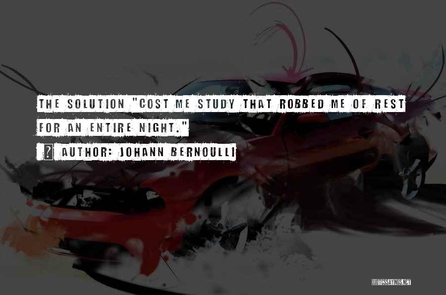 Johann Bernoulli Quotes: The Solution Cost Me Study That Robbed Me Of Rest For An Entire Night.