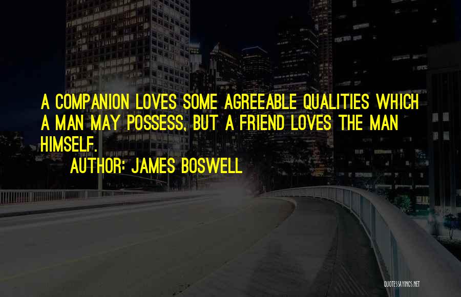 James Boswell Quotes: A Companion Loves Some Agreeable Qualities Which A Man May Possess, But A Friend Loves The Man Himself.