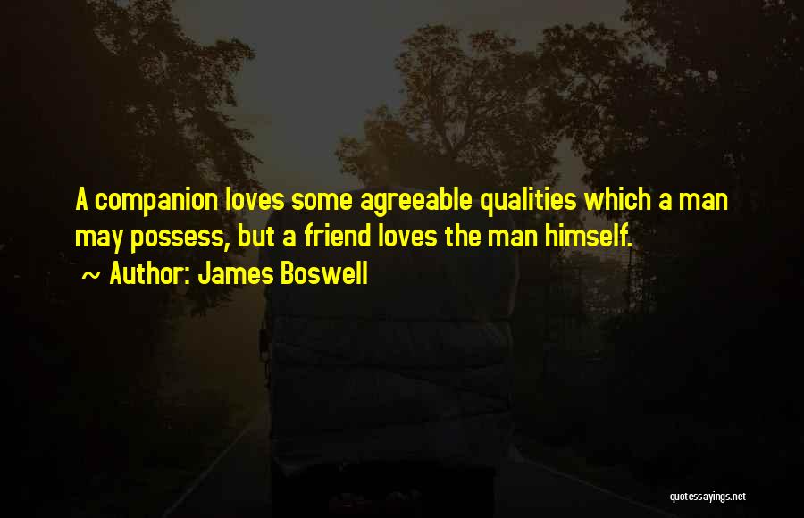 James Boswell Quotes: A Companion Loves Some Agreeable Qualities Which A Man May Possess, But A Friend Loves The Man Himself.