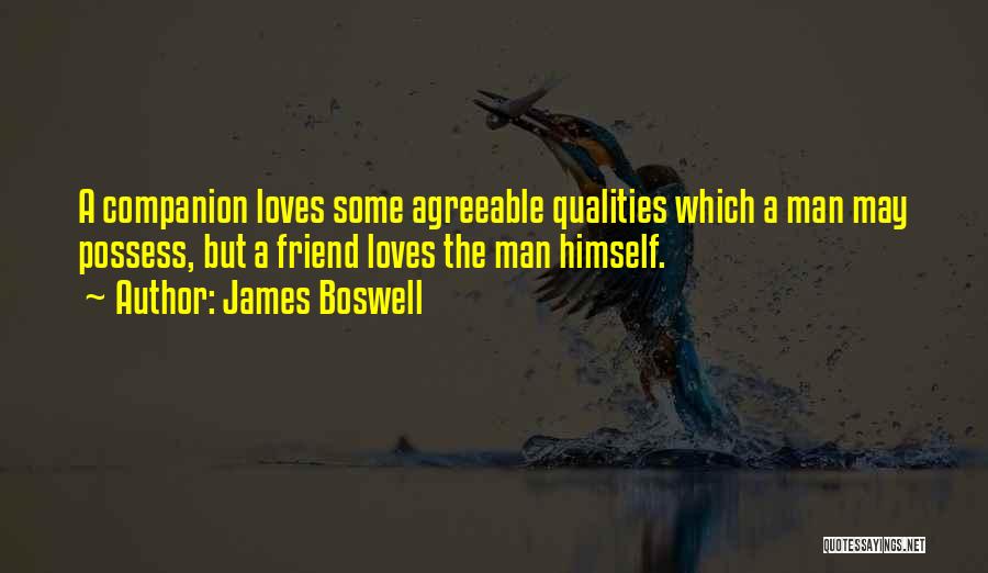 James Boswell Quotes: A Companion Loves Some Agreeable Qualities Which A Man May Possess, But A Friend Loves The Man Himself.