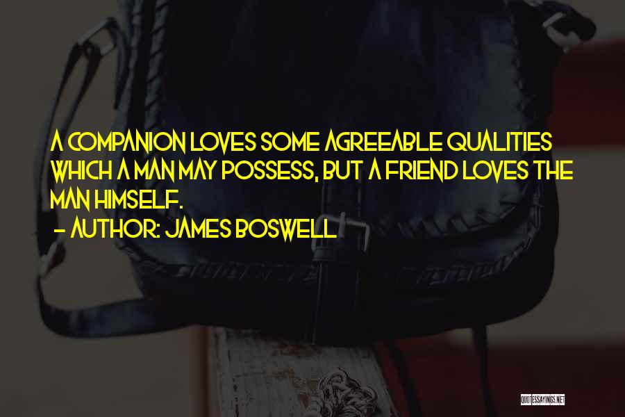 James Boswell Quotes: A Companion Loves Some Agreeable Qualities Which A Man May Possess, But A Friend Loves The Man Himself.