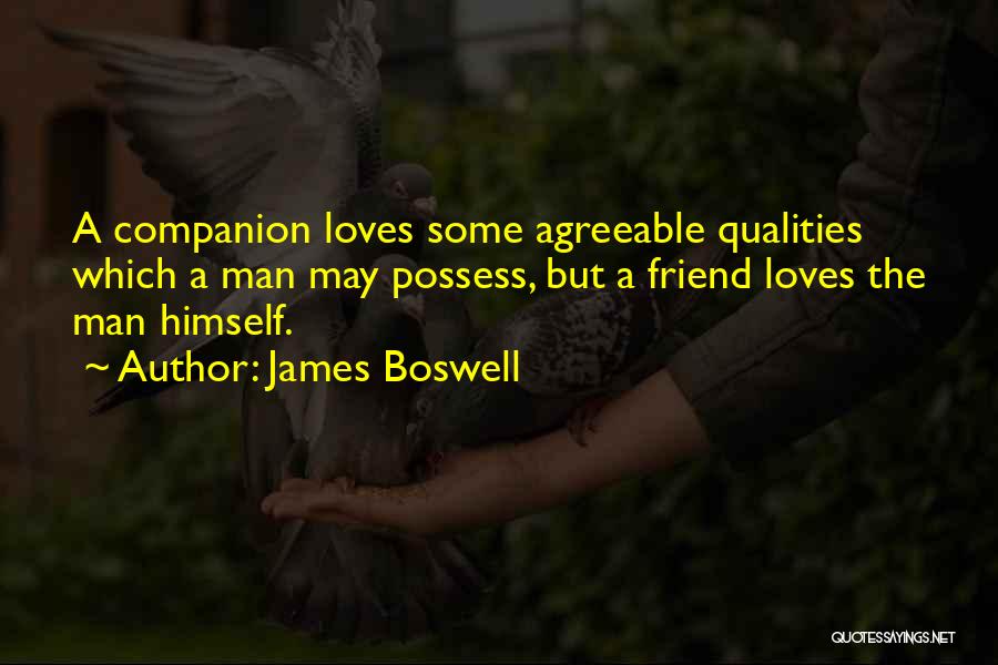 James Boswell Quotes: A Companion Loves Some Agreeable Qualities Which A Man May Possess, But A Friend Loves The Man Himself.