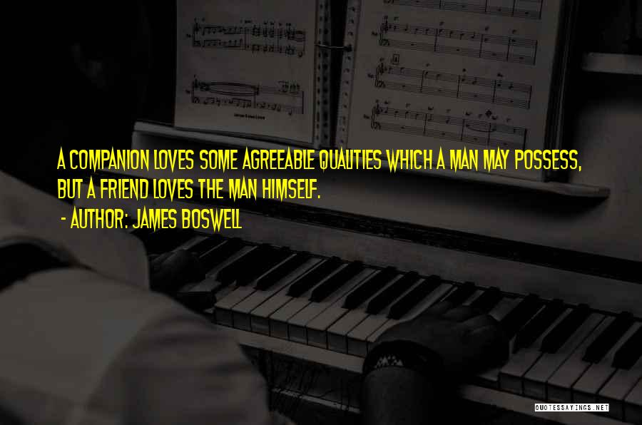 James Boswell Quotes: A Companion Loves Some Agreeable Qualities Which A Man May Possess, But A Friend Loves The Man Himself.