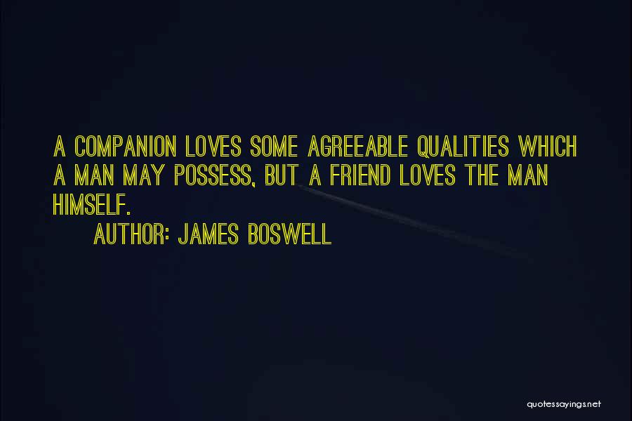 James Boswell Quotes: A Companion Loves Some Agreeable Qualities Which A Man May Possess, But A Friend Loves The Man Himself.