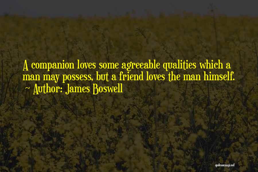 James Boswell Quotes: A Companion Loves Some Agreeable Qualities Which A Man May Possess, But A Friend Loves The Man Himself.