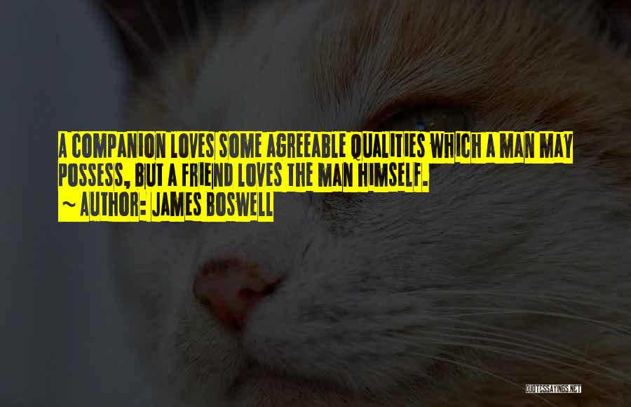 James Boswell Quotes: A Companion Loves Some Agreeable Qualities Which A Man May Possess, But A Friend Loves The Man Himself.