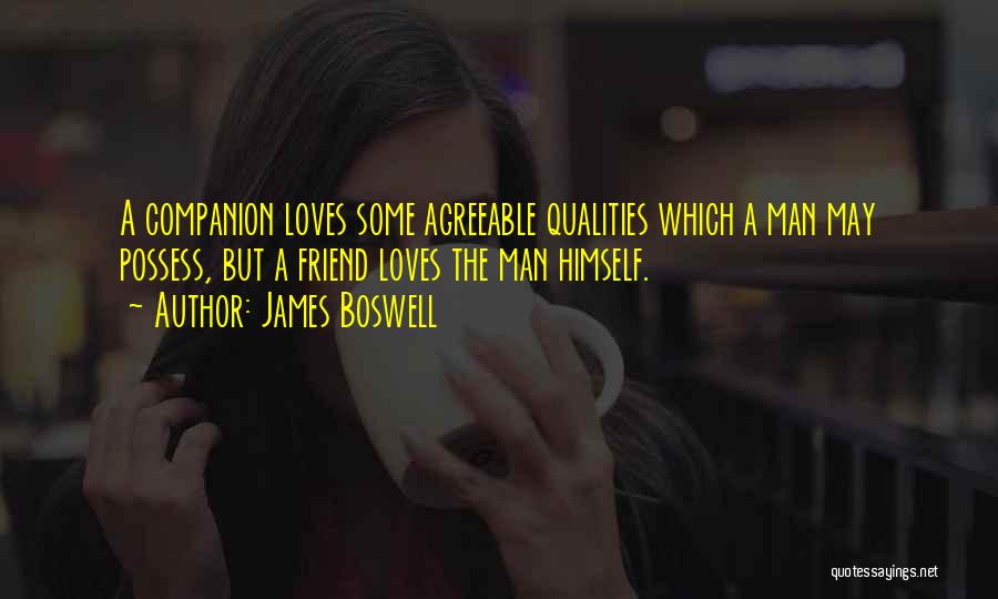 James Boswell Quotes: A Companion Loves Some Agreeable Qualities Which A Man May Possess, But A Friend Loves The Man Himself.