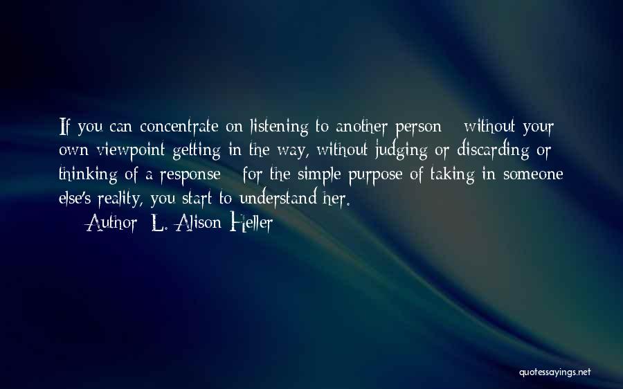 L. Alison Heller Quotes: If You Can Concentrate On Listening To Another Person - Without Your Own Viewpoint Getting In The Way, Without Judging