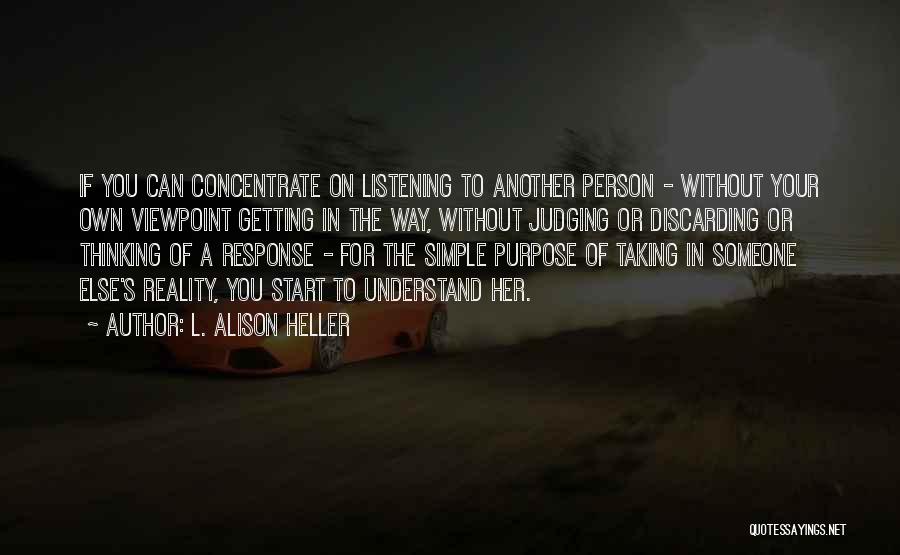 L. Alison Heller Quotes: If You Can Concentrate On Listening To Another Person - Without Your Own Viewpoint Getting In The Way, Without Judging