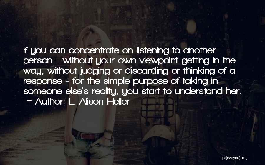 L. Alison Heller Quotes: If You Can Concentrate On Listening To Another Person - Without Your Own Viewpoint Getting In The Way, Without Judging