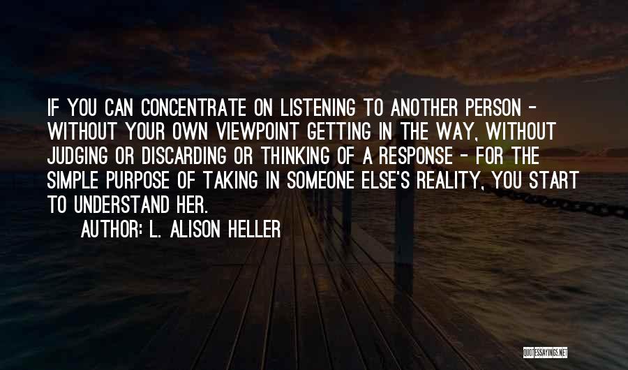 L. Alison Heller Quotes: If You Can Concentrate On Listening To Another Person - Without Your Own Viewpoint Getting In The Way, Without Judging