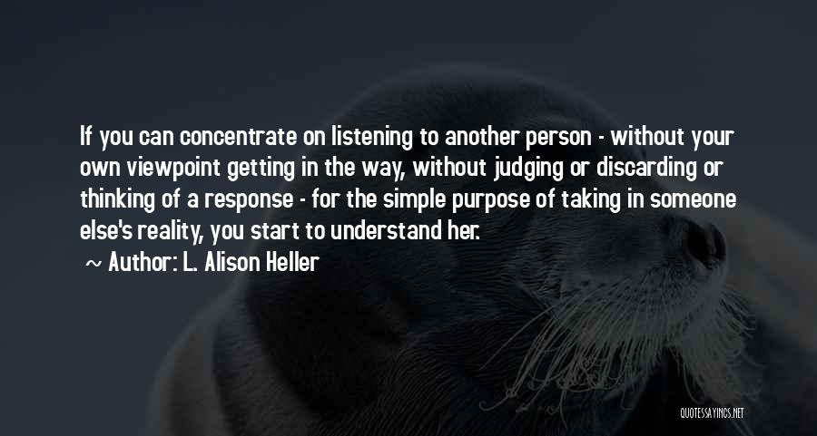 L. Alison Heller Quotes: If You Can Concentrate On Listening To Another Person - Without Your Own Viewpoint Getting In The Way, Without Judging