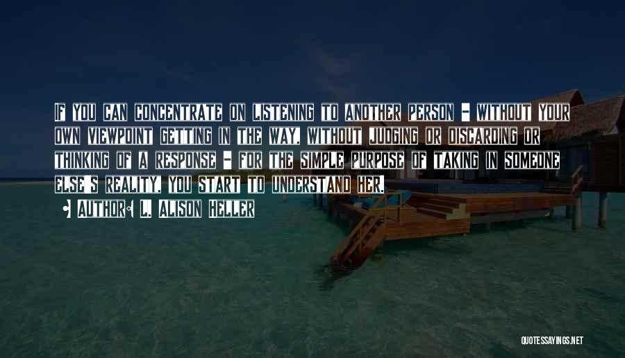 L. Alison Heller Quotes: If You Can Concentrate On Listening To Another Person - Without Your Own Viewpoint Getting In The Way, Without Judging