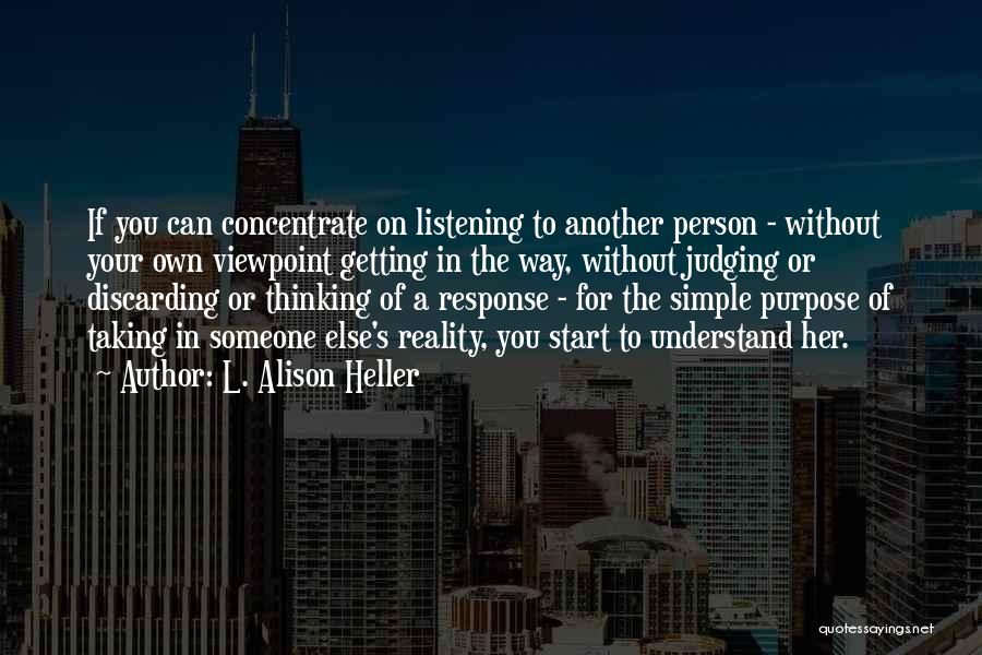 L. Alison Heller Quotes: If You Can Concentrate On Listening To Another Person - Without Your Own Viewpoint Getting In The Way, Without Judging