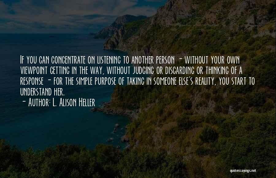 L. Alison Heller Quotes: If You Can Concentrate On Listening To Another Person - Without Your Own Viewpoint Getting In The Way, Without Judging