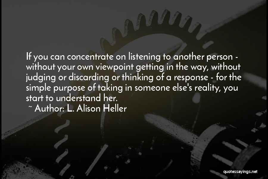 L. Alison Heller Quotes: If You Can Concentrate On Listening To Another Person - Without Your Own Viewpoint Getting In The Way, Without Judging