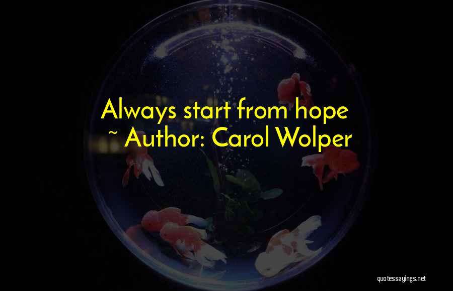 Carol Wolper Quotes: Always Start From Hope