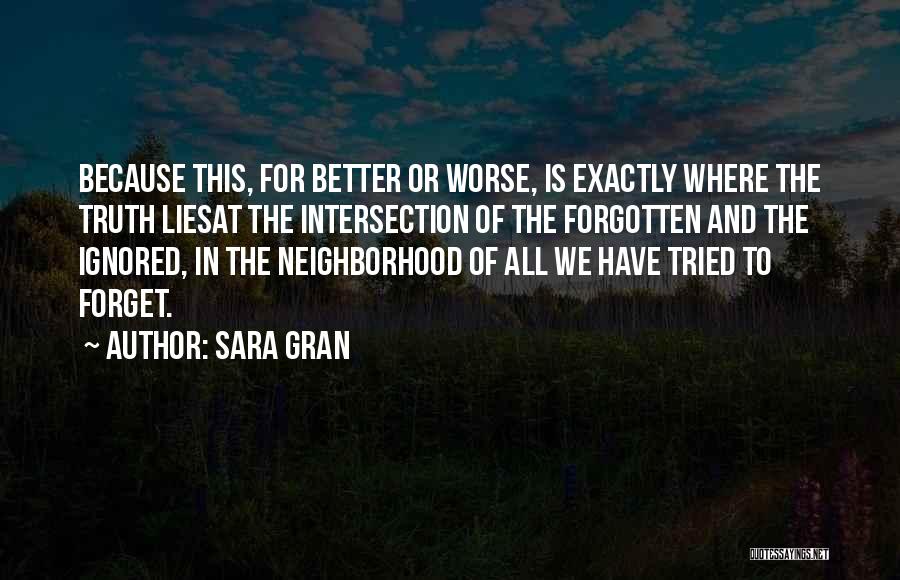 Sara Gran Quotes: Because This, For Better Or Worse, Is Exactly Where The Truth Liesat The Intersection Of The Forgotten And The Ignored,
