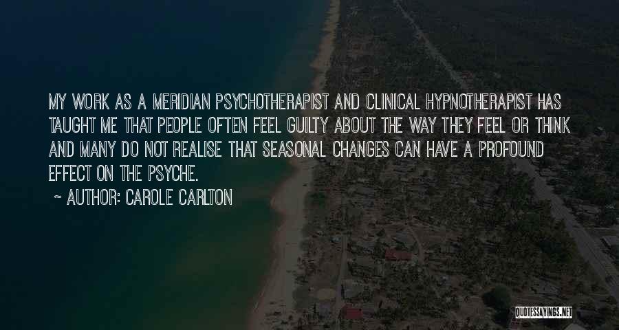Carole Carlton Quotes: My Work As A Meridian Psychotherapist And Clinical Hypnotherapist Has Taught Me That People Often Feel Guilty About The Way