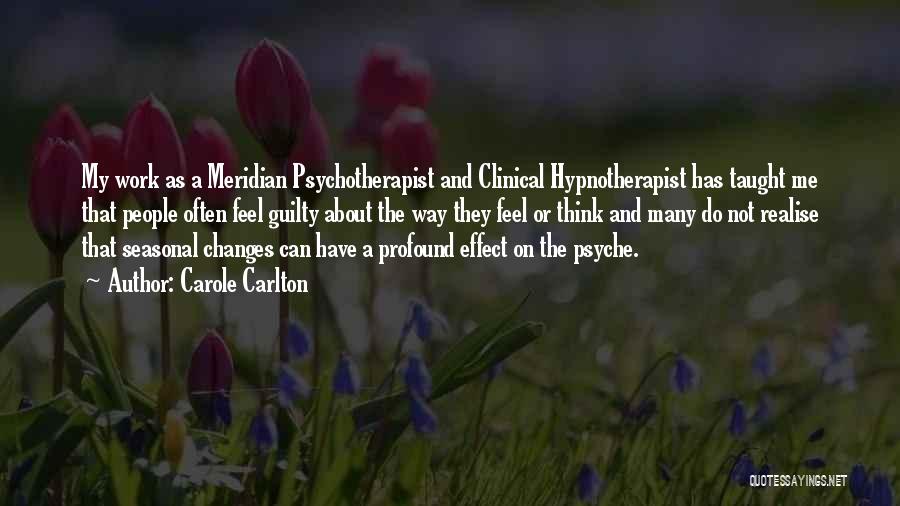 Carole Carlton Quotes: My Work As A Meridian Psychotherapist And Clinical Hypnotherapist Has Taught Me That People Often Feel Guilty About The Way