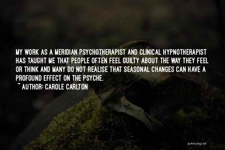 Carole Carlton Quotes: My Work As A Meridian Psychotherapist And Clinical Hypnotherapist Has Taught Me That People Often Feel Guilty About The Way
